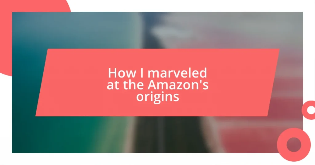 How I marveled at the Amazon’s origins