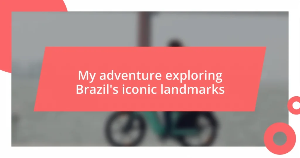 My adventure exploring Brazil’s iconic landmarks