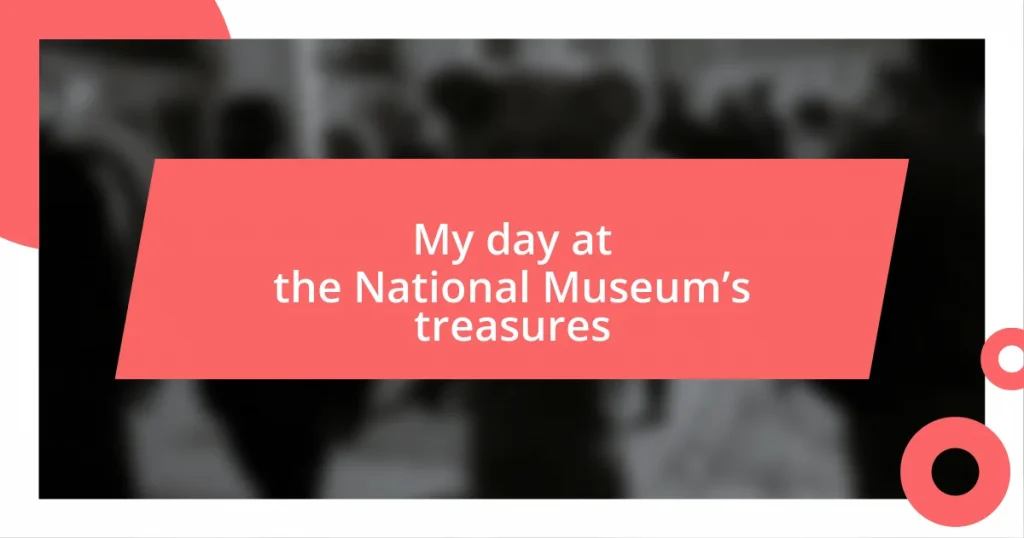 My day at the National Museum’s treasures