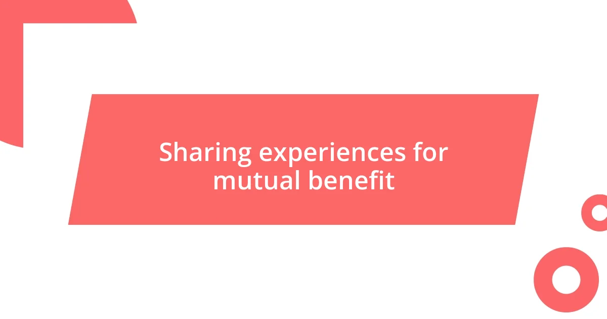 Sharing experiences for mutual benefit