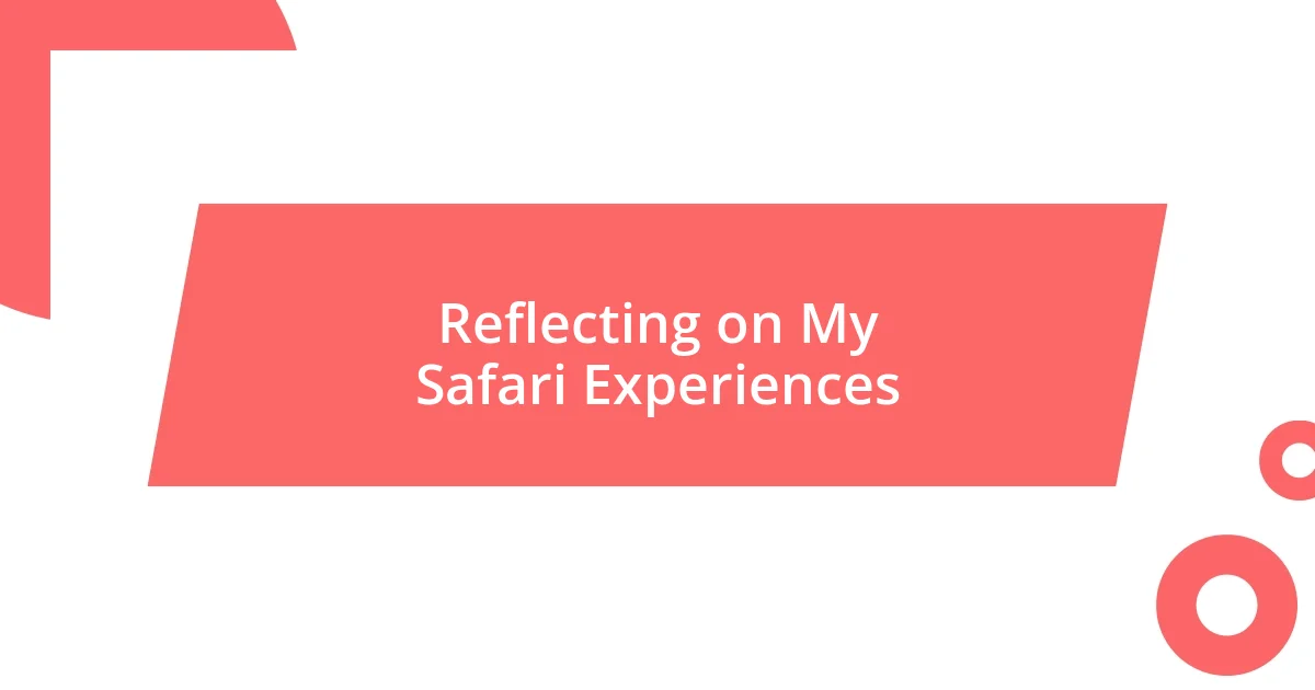 Reflecting on My Safari Experiences